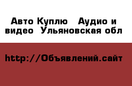 Авто Куплю - Аудио и видео. Ульяновская обл.